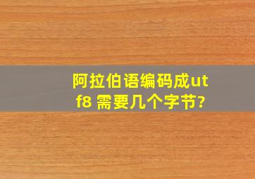 阿拉伯语编码成utf8 需要几个字节?