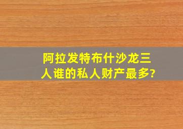 阿拉发特,布什,沙龙三人,谁的私人财产最多?