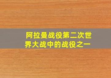 阿拉曼战役(第二次世界大战中的战役之一) 