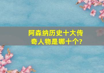 阿森纳历史十大传奇人物是哪十个?