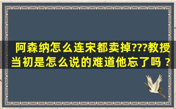 阿森纳怎么连宋都卖掉???教授当初是怎么说的难道他忘了吗 ??!!