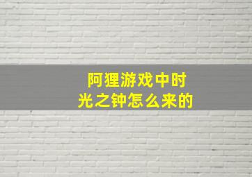 阿狸游戏中时光之钟怎么来的