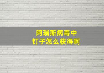 阿瑞斯病毒中钉子怎么获得啊