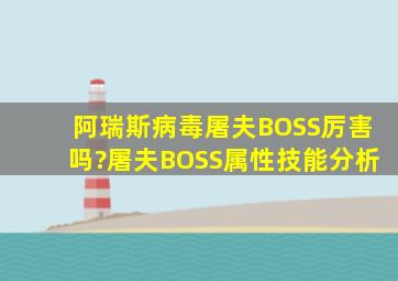 阿瑞斯病毒屠夫BOSS厉害吗?屠夫BOSS属性技能分析