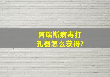 阿瑞斯病毒打孔器怎么获得?