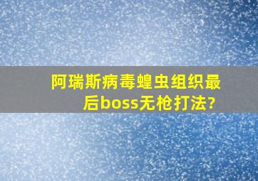 阿瑞斯病毒蝗虫组织最后boss无枪打法?