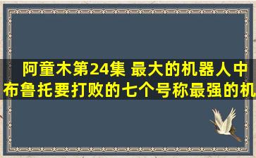 阿童木第24集 最大的机器人中,布鲁托要打败的七个号称最强的机器人...