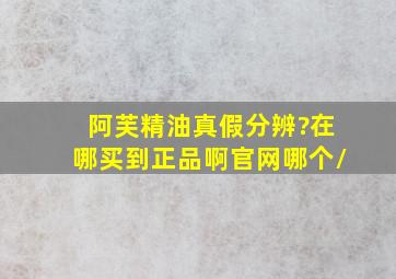 阿芙精油真假分辨?在哪买到正品啊,官网哪个/