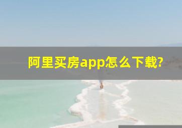 阿里买房app怎么下载?