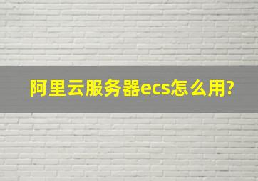 阿里云服务器ecs怎么用?