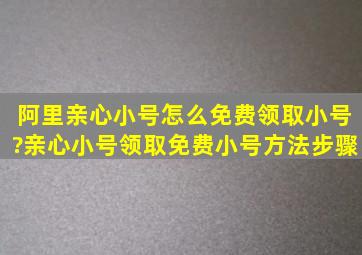 阿里亲心小号怎么免费领取小号?亲心小号领取免费小号方法步骤