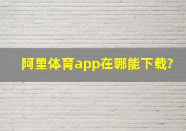 阿里体育app在哪能下载?