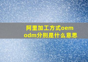 阿里加工方式oem odm分别是什么意思