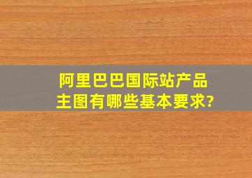 阿里巴巴国际站产品主图有哪些基本要求?