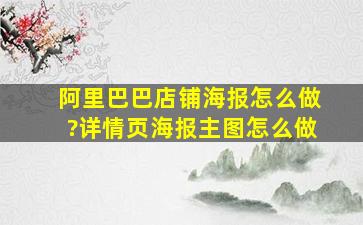 阿里巴巴店铺海报怎么做?详情页海报主图怎么做