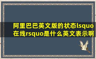 阿里巴巴英文版的状态‘在线’是什么英文表示啊