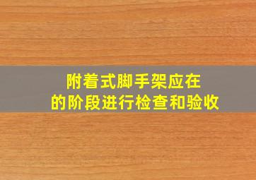 附着式脚手架应在( )的阶段进行检查和验收。