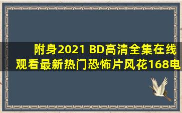 附身2021 BD高清全集在线观看,最新热门恐怖片,风花168电影网