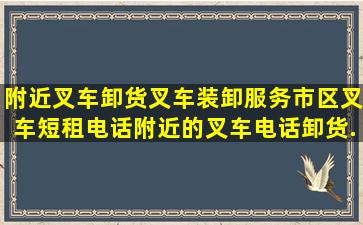 附近叉车卸货,叉车装卸服务,市区叉车短租电话,附近的叉车电话卸货...