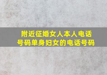 附近征婚女人本人电话号码,单身妇女的电话号码