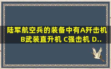 陆军航空兵的装备中有()A、歼击机 B、武装直升机 C、强击机 D...