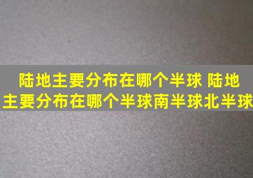 陆地主要分布在哪个半球 陆地主要分布在哪个半球南半球北半球