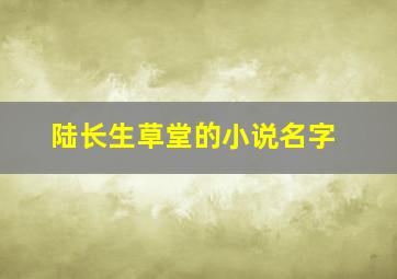 陆长生草堂的小说名字