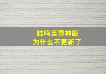 陆鸣至尊神殿为什么不更新了