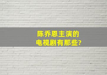 陈乔恩主演的电视剧有那些?