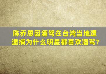 陈乔恩因酒驾在台湾当地遭逮捕,为什么明星都喜欢酒驾?