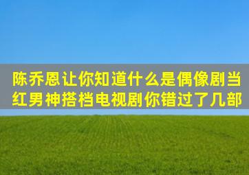 陈乔恩让你知道什么是偶像剧,当红男神搭档电视剧,你错过了几部