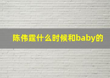 陈伟霆什么时候和baby的