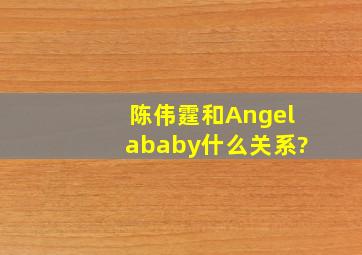 陈伟霆和Angelababy什么关系?