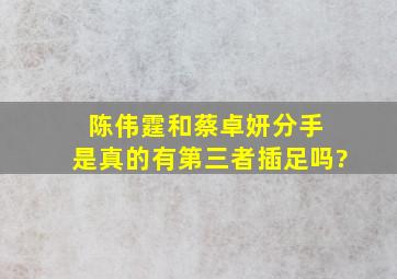 陈伟霆和蔡卓妍分手 是真的有第三者插足吗?