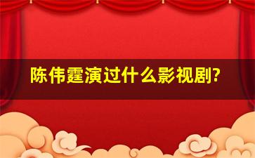 陈伟霆演过什么影视剧?