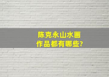 陈克永山水画作品都有哪些?