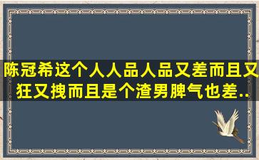 陈冠希这个人人品人品又差,而且又狂,又拽,而且是个渣男,脾气也差,...