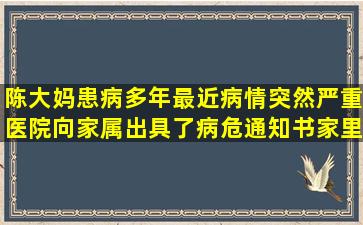 陈大妈患病多年,最近病情突然严重,医院向家属出具了病危通知书,家里...