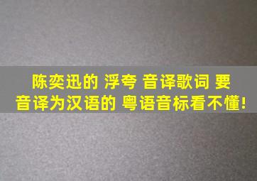 陈奕迅的 浮夸 音译歌词 要音译为汉语的 粤语音标看不懂!