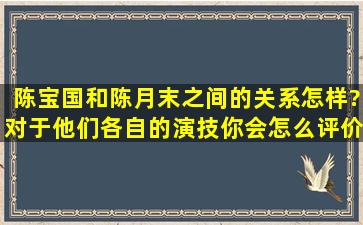 陈宝国和陈月末之间的关系怎样?对于他们各自的演技你会怎么评价?