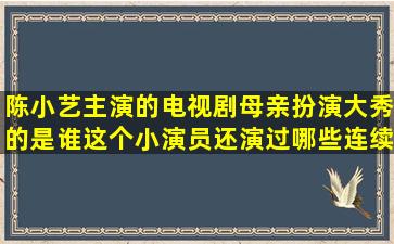 陈小艺主演的电视剧母亲扮演大秀的是谁,这个小演员还演过哪些连续剧?