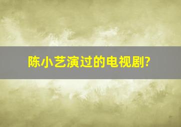 陈小艺演过的电视剧?