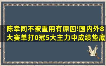 陈幸同不被重用有原因!国内外8大赛单打0冠,5大主力中成绩垫底