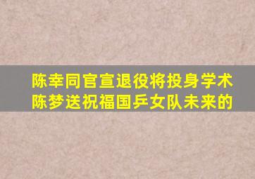 陈幸同官宣退役,将投身学术,陈梦送祝福国乒女队未来的