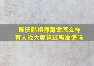 陈庆鹏相师算命怎么样(有人找大师算过吗(靠谱吗(