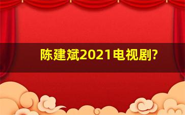 陈建斌2021电视剧?