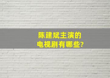 陈建斌主演的电视剧有哪些?