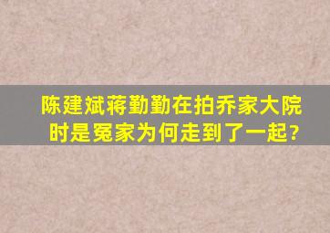 陈建斌蒋勤勤在拍《乔家大院》时是冤家,为何走到了一起?