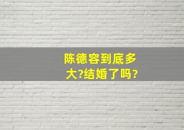 陈德容到底多大?结婚了吗?