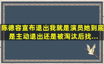 陈德容宣布退出《我就是演员》,她到底是主动退出还是被淘汰后找...